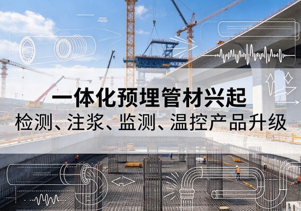 满城一体化管材产品兴起，声测注浆一体管、多功能预埋管应用增多