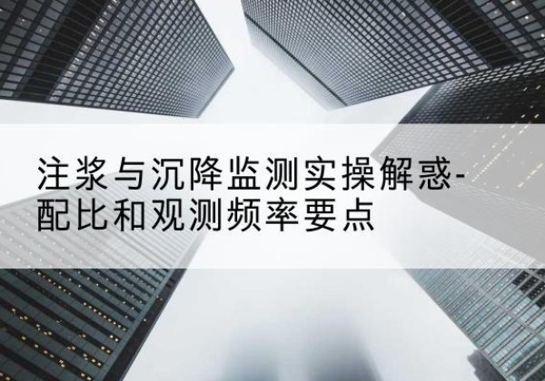满城水泥浆配比不当会不会造成注浆管堵管？-注浆与沉降监测实操解惑-配比和观测频率要点