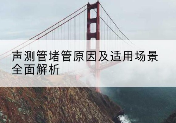 满城声测管堵管的主要原因有哪些？-声测管堵管原因及适用场景全面解析
